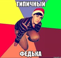 ТИПИЧНЫЙ ФЕДЬКА