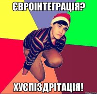 Євроінтеграція? Хуєпіздрітація!