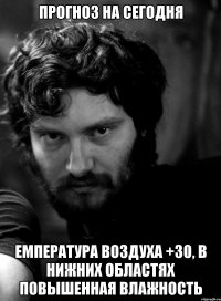 Прогноз на сегодня емпература воздуха +30, в нижних областях повышенная влажность