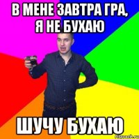 в мене завтра гра, я не бухаю шучу бухаю