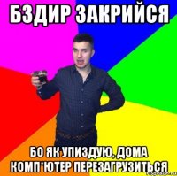 Бздир закрийся бо як упиздую, дома комп*ютер перезагрузиться