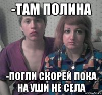 -там полина -Погли скорей пока на уши не села