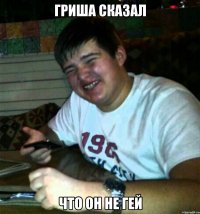 Гриша сказал Что он не гей