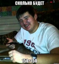 Сколько будет 150+150