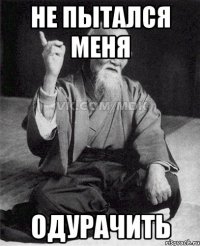 не пытался меня одурачить