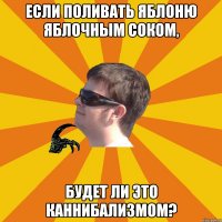 Если поливать яблоню яблочным соком, будет ли это каннибализмом?