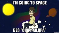 I'M GOING TO SPACE без "скафандра"