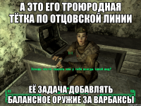 А это его троюродная тётка по отцовской линии Её задача добавлять балансное оружие за варбаксы
