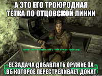 А это его троюродная тётка по отцовской линии Её задача добавлять оружие за вб которое перестреливает донат