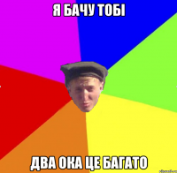 я бачу тобі два ока це багато
