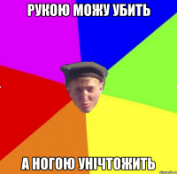 рукою можу убить а ногою унічтожить