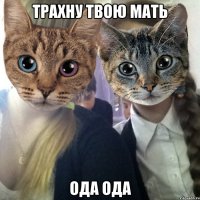 трахну твою мать ОДА ОДА