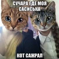 СУЧАРА ГДЕ МОЯ САСИСЬКА КОТ САЖРАЛ