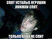 спят усталые игрушки ,книжки спят только вова не спит