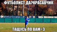 Футболист,да?Красавчик Тащусь по вам<3