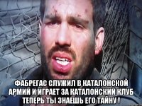  Фабрегас служил в Каталонской Армий и играет за Каталонский клуб Теперь ты знаешь его тайну !