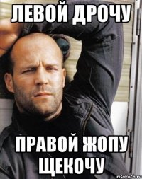 Левой дрочу Правой жопу щекочу