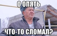 о опять что-то сломал?