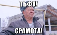 Тьфу! Срамота!