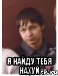  Я найду тебя нахуй