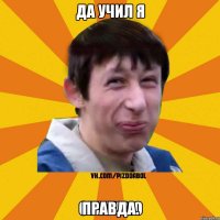 Да учил я правда.