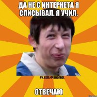 Да не с интернета я списывал. Я учил. 