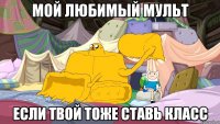 мой любимый мульт если твой тоже ставь класс