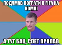 подумав пограти в fifa на компi а тут бац, свет пропав