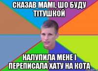 Сказав мамі, шо буду тітушкой Налупила мене і переписала хату на кота
