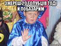 зжереш 20 голубців тоді й побазарим 