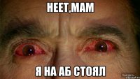 Неет,мам я на аб стоял