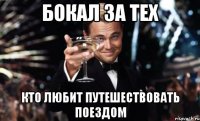 бокал за тех кто любит путешествовать поездом