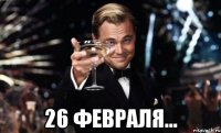  26 февраля...