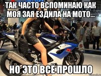 так часто вспоминаю как моя зая ездила на мото... но это всё прошло