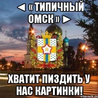 ◄ « Типичный ОМСК » ► хватит пиздить у нас картинки!