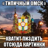 « Типичный ОМСК » Хватит пиздить отсюда картинки