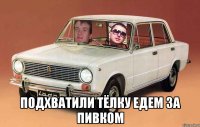  подхватили тёлку едем за пивком
