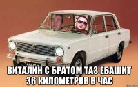  виталин с братом ТАЗ ебашит 36 километров в час