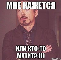 мне кажется или кто-то мутит?:)))