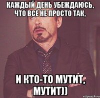 каждый день убеждаюсь, что все не просто так, и кто-то мутит, мутит))