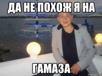 Да не похож я на Гамаза