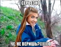 СЕРЬЕЗНО ЧЕ, НЕ ВЕРИШЬ?))))))0