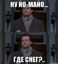 Ну йо-майо... Где снег?..