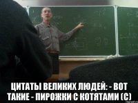  Цитаты великих людей: - Вот такие - пирожки с котятами (с)