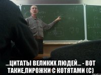  ...Цитаты великих людей... - Вот такие,пирожки с котятами (с)