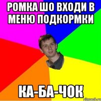 РОМКА ШО ВХОДИ В МЕНЮ ПОДКОРМКИ КА-БА-ЧОК