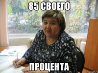 85 своего процента