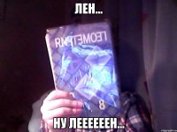 Лен... Ну Леееееен...