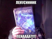 Ленусиииик Ленаааа!!!!!