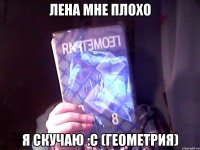 Лена мне плохо Я скучаю :с (геометрия)